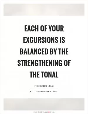 Each of your excursions is balanced by the strengthening of the tonal Picture Quote #1