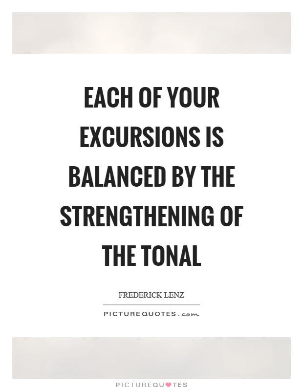 Each of your excursions is balanced by the strengthening of the tonal Picture Quote #1