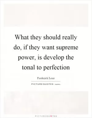 What they should really do, if they want supreme power, is develop the tonal to perfection Picture Quote #1