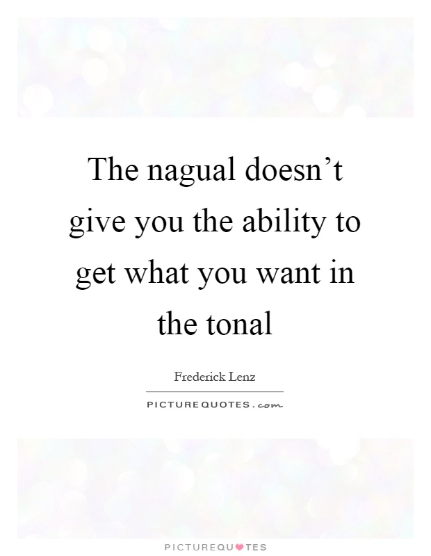The nagual doesn't give you the ability to get what you want in the tonal Picture Quote #1