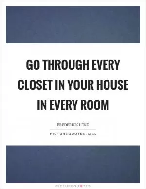 Go through every closet in your house in every room Picture Quote #1