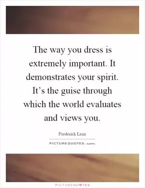 The way you dress is extremely important. It demonstrates your spirit. It’s the guise through which the world evaluates and views you Picture Quote #1