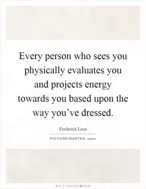 Every person who sees you physically evaluates you and projects energy towards you based upon the way you’ve dressed Picture Quote #1
