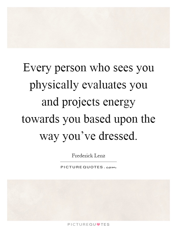 Every person who sees you physically evaluates you and projects energy towards you based upon the way you've dressed Picture Quote #1