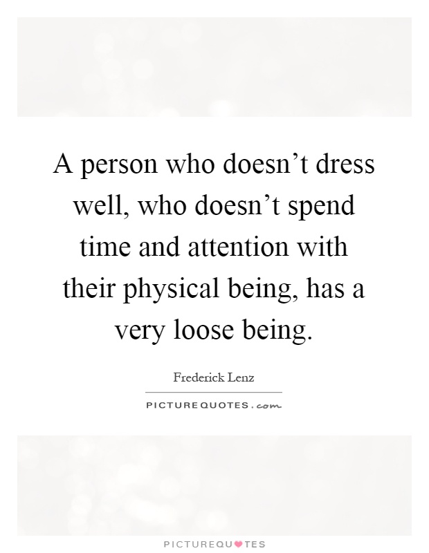 A person who doesn't dress well, who doesn't spend time and attention with their physical being, has a very loose being Picture Quote #1