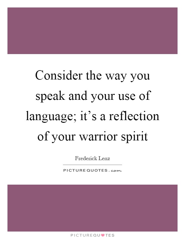 Consider the way you speak and your use of language; it's a reflection of your warrior spirit Picture Quote #1