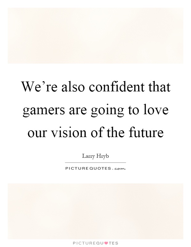 We're also confident that gamers are going to love our vision of the future Picture Quote #1