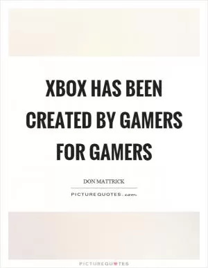 Xbox has been created by gamers for gamers Picture Quote #1