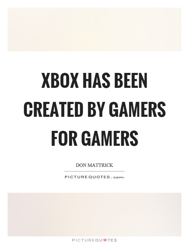 Xbox has been created by gamers for gamers Picture Quote #1