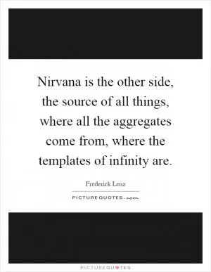 Nirvana is the other side, the source of all things, where all the aggregates come from, where the templates of infinity are Picture Quote #1