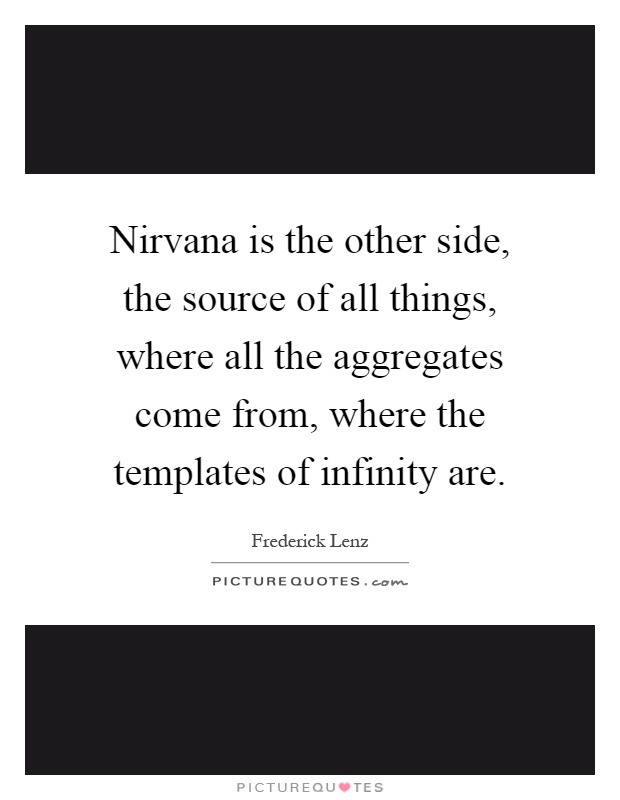 Nirvana is the other side, the source of all things, where all the aggregates come from, where the templates of infinity are Picture Quote #1