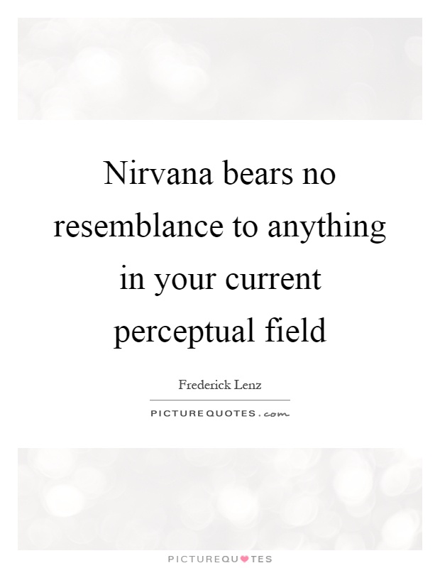 Nirvana bears no resemblance to anything in your current perceptual field Picture Quote #1