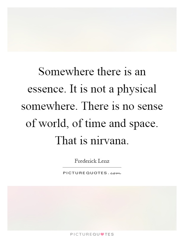 Somewhere there is an essence. It is not a physical somewhere. There is no sense of world, of time and space. That is nirvana Picture Quote #1