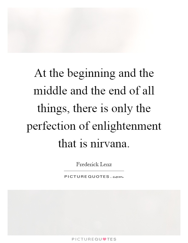 At the beginning and the middle and the end of all things, there is only the perfection of enlightenment that is nirvana Picture Quote #1