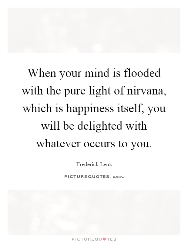 When your mind is flooded with the pure light of nirvana, which is happiness itself, you will be delighted with whatever occurs to you Picture Quote #1