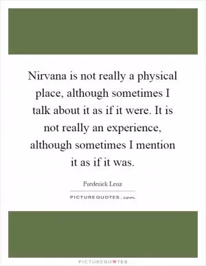 Nirvana is not really a physical place, although sometimes I talk about it as if it were. It is not really an experience, although sometimes I mention it as if it was Picture Quote #1