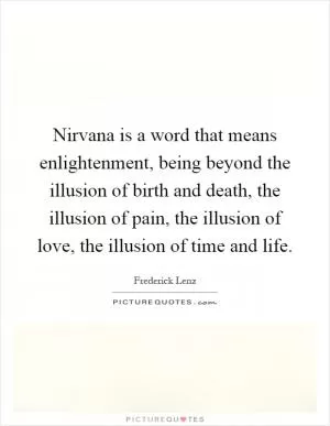 Nirvana is a word that means enlightenment, being beyond the illusion of birth and death, the illusion of pain, the illusion of love, the illusion of time and life Picture Quote #1