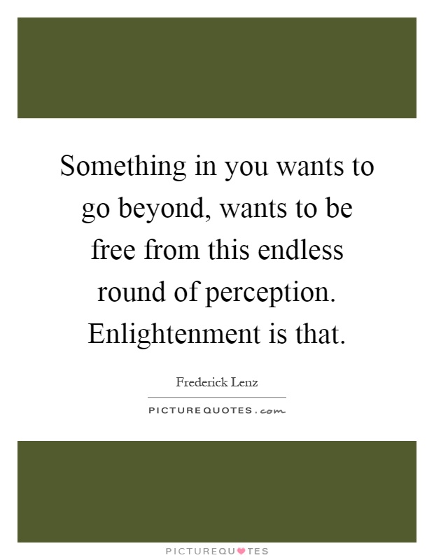 Something in you wants to go beyond, wants to be free from this endless round of perception. Enlightenment is that Picture Quote #1