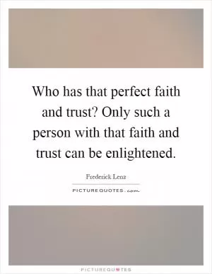 Who has that perfect faith and trust? Only such a person with that faith and trust can be enlightened Picture Quote #1