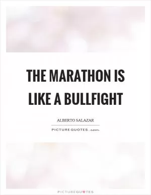 The marathon is like a bullfight Picture Quote #1