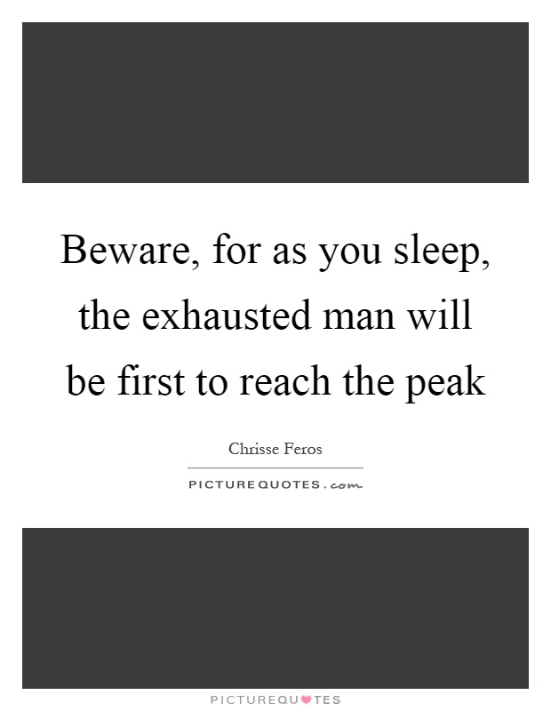 Beware, for as you sleep, the exhausted man will be first to reach the peak Picture Quote #1