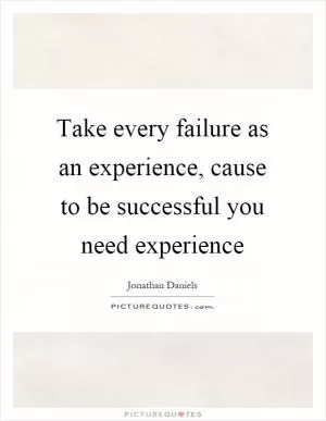 Take every failure as an experience, cause to be successful you need experience Picture Quote #1
