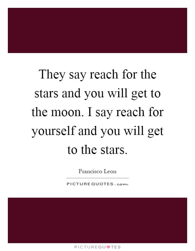 They say reach for the stars and you will get to the moon. I say reach for yourself and you will get to the stars Picture Quote #1