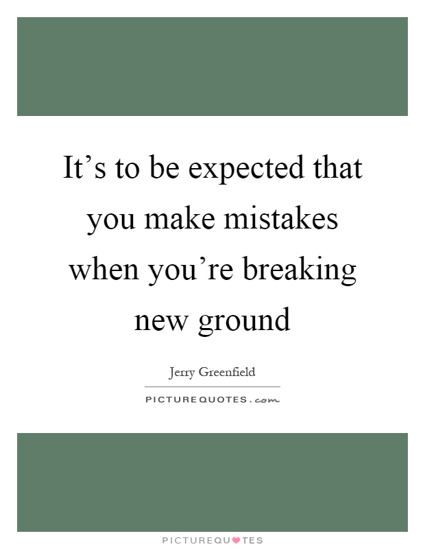 It's to be expected that you make mistakes when you're breaking new ground Picture Quote #1