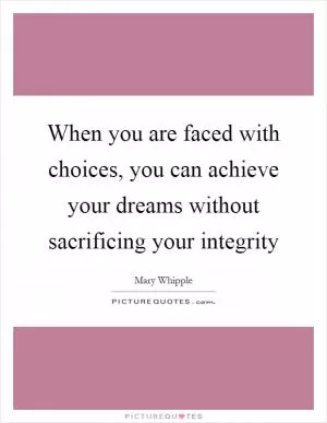 When you are faced with choices, you can achieve your dreams without sacrificing your integrity Picture Quote #1