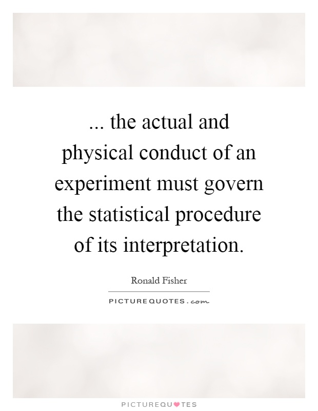 ... the actual and physical conduct of an experiment must govern the statistical procedure of its interpretation Picture Quote #1