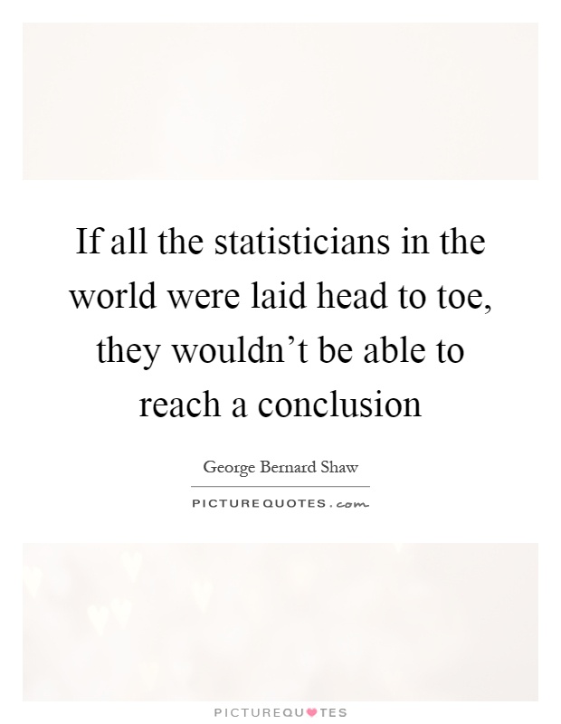 If all the statisticians in the world were laid head to toe, they wouldn't be able to reach a conclusion Picture Quote #1