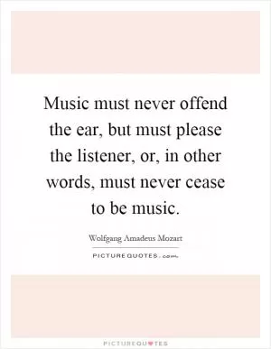 Music must never offend the ear, but must please the listener, or, in other words, must never cease to be music Picture Quote #1