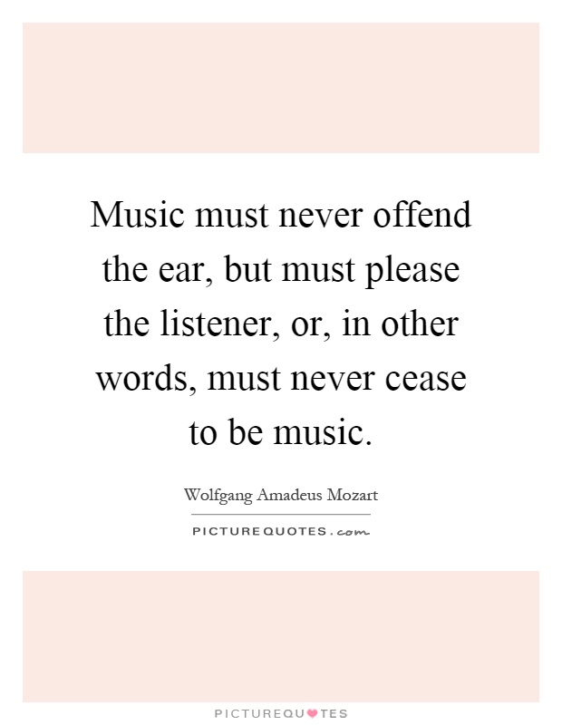 Music must never offend the ear, but must please the listener, or, in other words, must never cease to be music Picture Quote #1