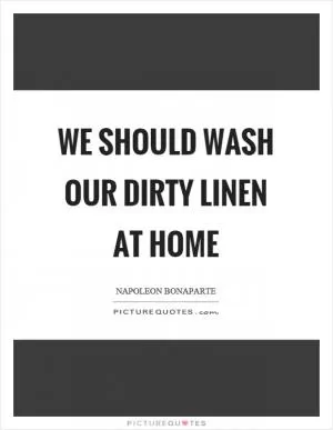 We should wash our dirty linen at home Picture Quote #1