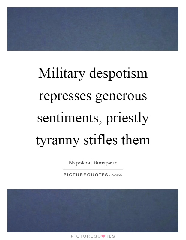 Military despotism represses generous sentiments, priestly tyranny stifles them Picture Quote #1