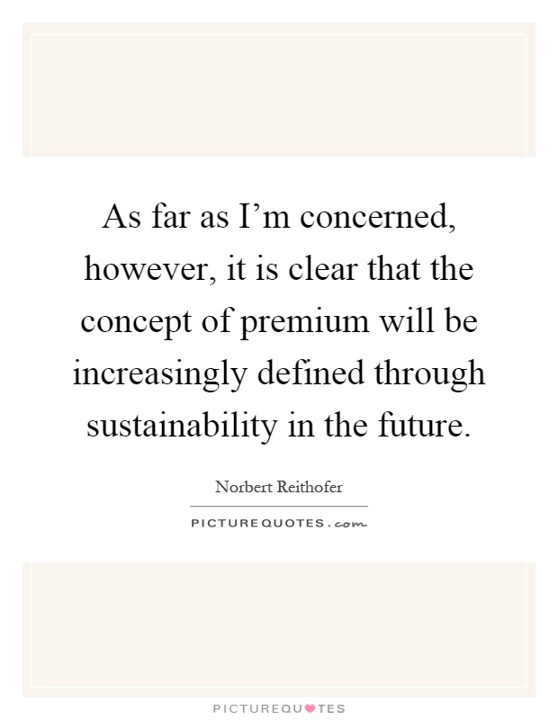 As far as I'm concerned, however, it is clear that the concept of premium will be increasingly defined through sustainability in the future Picture Quote #1