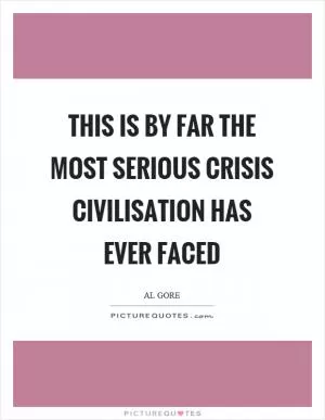 This is by far the most serious crisis civilisation has ever faced Picture Quote #1