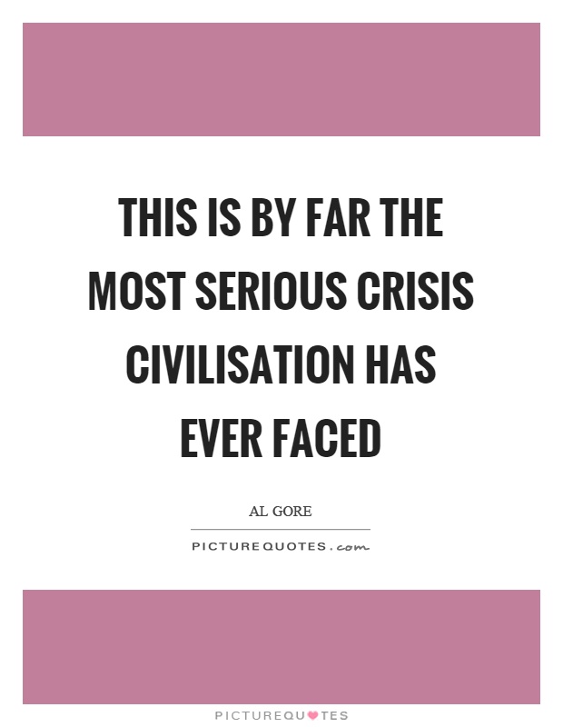 This is by far the most serious crisis civilisation has ever faced Picture Quote #1