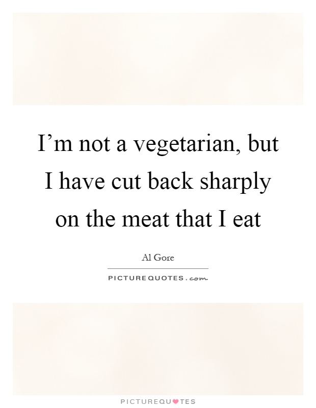 I'm not a vegetarian, but I have cut back sharply on the meat that I eat Picture Quote #1