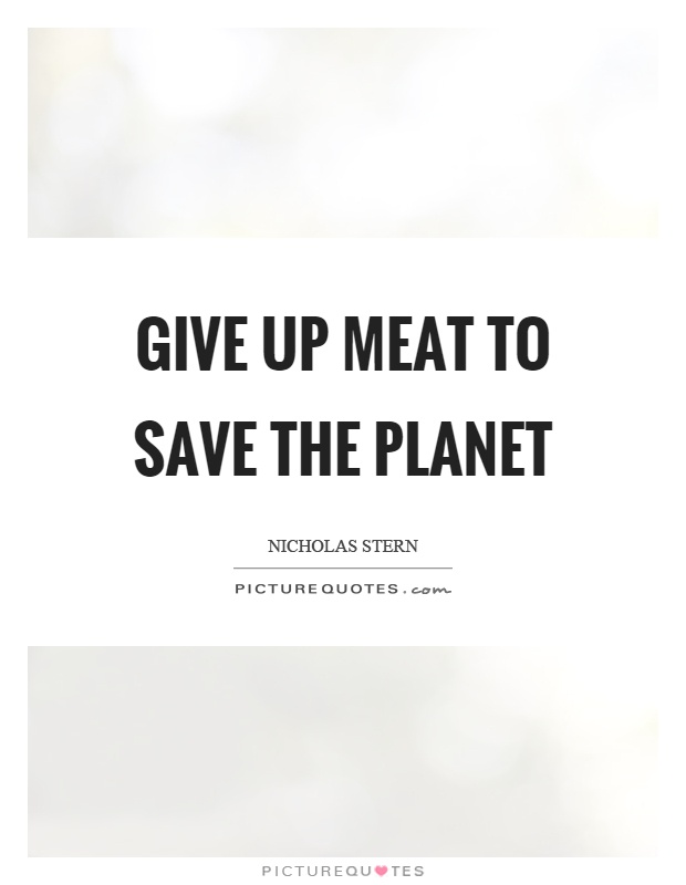 Give up meat to save the planet Picture Quote #1