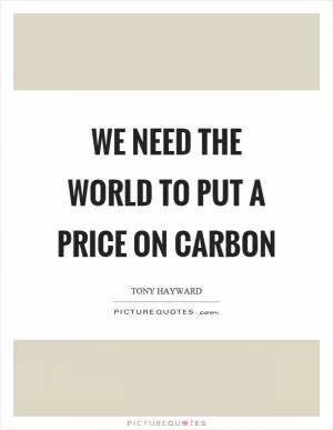 We need the world to put a price on carbon Picture Quote #1