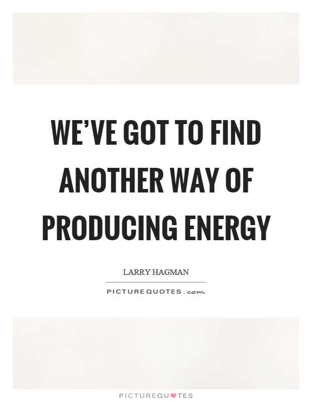 We've got to find another way of producing energy Picture Quote #1