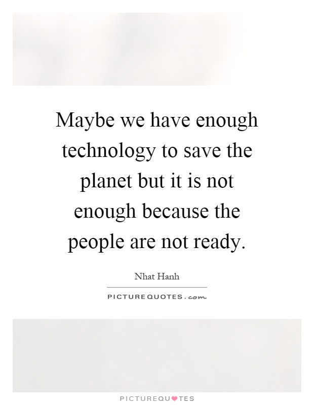 Maybe we have enough technology to save the planet but it is not enough because the people are not ready Picture Quote #1