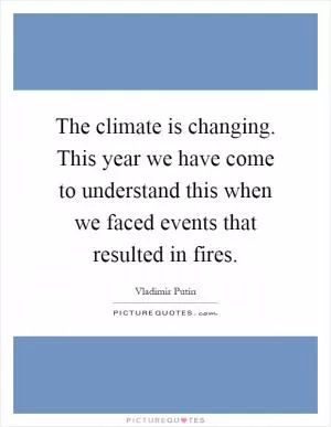 The climate is changing. This year we have come to understand this when we faced events that resulted in fires Picture Quote #1