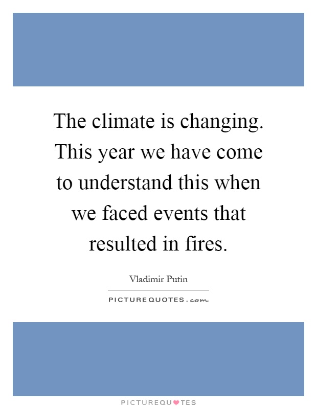 The climate is changing. This year we have come to understand this when we faced events that resulted in fires Picture Quote #1