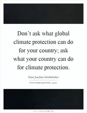 Don’t ask what global climate protection can do for your country; ask what your country can do for climate protection Picture Quote #1