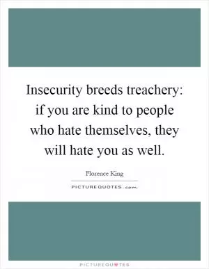 Insecurity breeds treachery: if you are kind to people who hate themselves, they will hate you as well Picture Quote #1