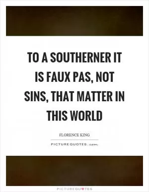 To a Southerner it is faux pas, not sins, that matter in this world Picture Quote #1
