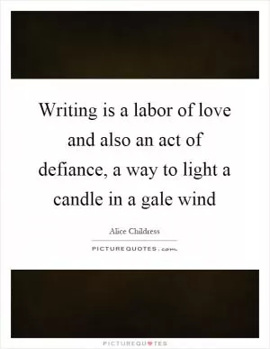 Writing is a labor of love and also an act of defiance, a way to light a candle in a gale wind Picture Quote #1