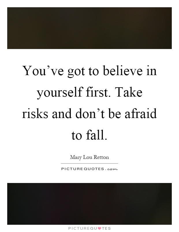 You've got to believe in yourself first. Take risks and don't be afraid to fall Picture Quote #1